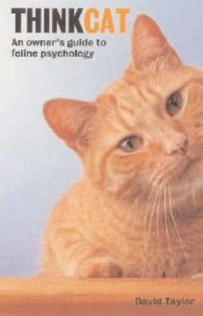 Think Cat: An Owner's Guide To Feline Psychology by David Taylor