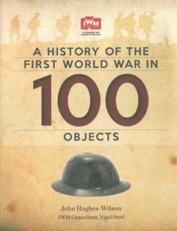 A History Of The First World War In 100 Objects by John Hughes-Wilson & Stee