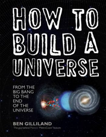 How to Build a Universe: From the Big Bang to the Edge of Space by Ben Gilliland