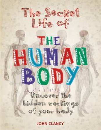 The Secret Life Of The Human Body by John Clancy