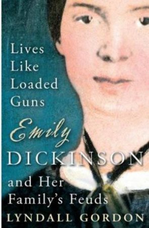 Lives Like Loaded Guns: Emily Dickinson and Her Familys' Feuds by Lyndall Gordon