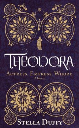 Theodora : Actress, Empress, Whore by Stella Duffy