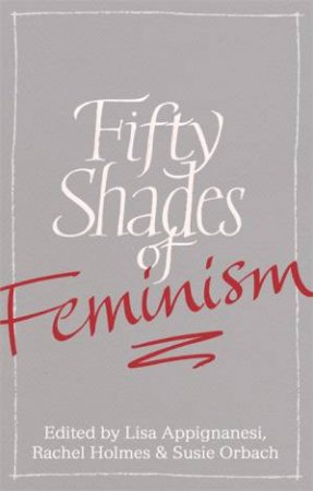 Fifty Shades of Feminism by Lisa Appignanesi & Rachel Holmes & Susie Orbach