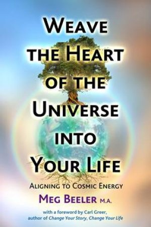 Weave The Heart Of The Universe Into Your Life by Meg Ma Beeler