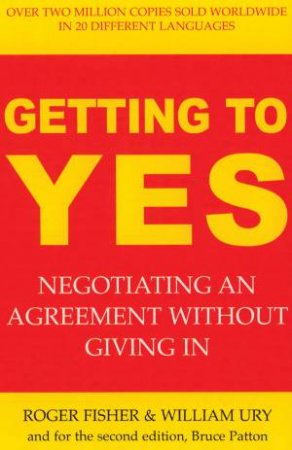 Getting To Yes: Negotiating An Agreement Without Giving In by William Ury & Roger Fisher & Bruce Patton