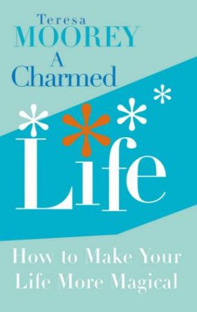 A Charmed Life: How To Make Your Life More Magical by Teresa Moorey