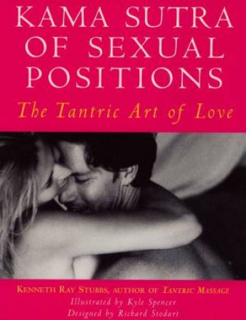 Kama Sutra Of Sexual Positions: The Tantric Art Of Love by K R Stubbs
