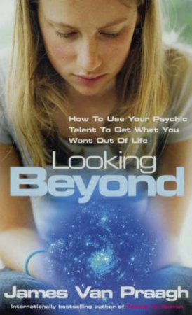 Looking Beyond: How To Use Your Psychic Talent by James Van Praagh