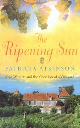 The Ripening Sun: One Woman And The Creation Of A Vineyard by Patricia Atkinson