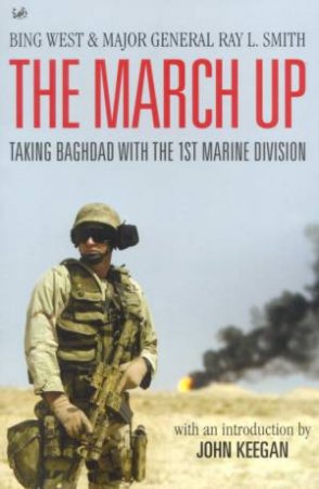 The March Up: Taking Baghdad With The 1st Marine Division by Bing West & Ray Smith