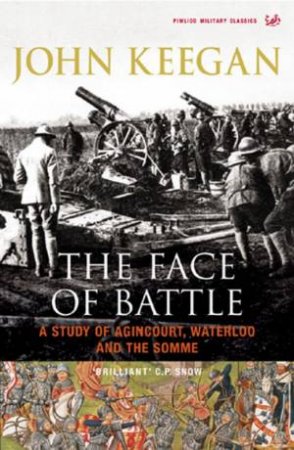 The Face Of Battle: A Study Of Agincourt, Waterloo And The Somme by John Keegan