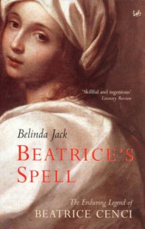 Beatrice's Spell: The Enduring Legend Of Beatrice Cenci by Belinda Jack