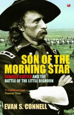 Son Of The Morning Star: General Custer And The Battle Of The Little Bighorn by Euan Connell
