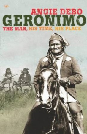 Geronimo: The Man, His Time, His Place by Angie Debo