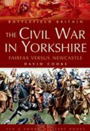 Civil War in Yorkshire, The: Fairfax Versus Newcastle by COOKE DAVID