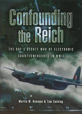 Confounding the Reich: the Raf's Secret War of Electronic Countermeasures in Wwii by BOWMAN MARTIN