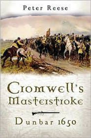 Cromwell's Masterstroke: Dunbar 1650 by REESE PETER