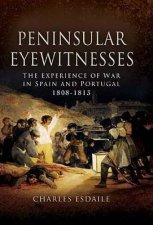 Peninsular Eyewitnesses the Experience of War in Spain and Portugal 1808  1813