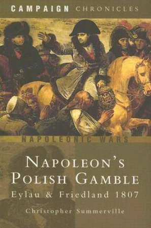 Napoleon's Polish Gamble: Eylau & Friedland 1807-campaign Chronicles by SUMMERVILLE CHRISTOPHER