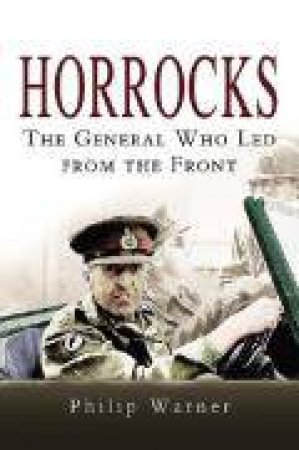 Horrocks: the General Who Led from the Front by WARNER PHILIP