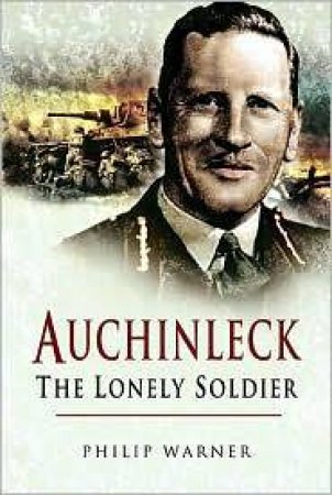 Auchinleck: the Lonely Soldier by WARNER PHILIP