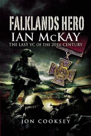 Falklands Hero: Ian Mckay-the Last VC of the 20th Century by COOKSEY JON