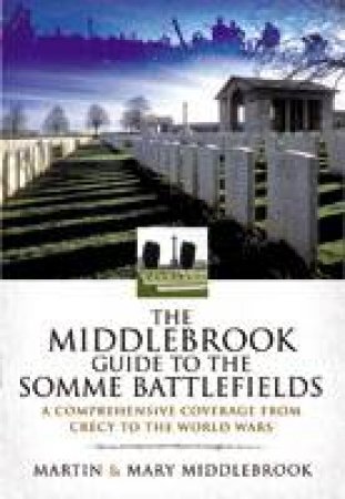 Middlebrook Guide to the Somme Battlefields: A Comprehensive Coverage from Crecy to the World Wars by MARTIN MIDDLEBROOK