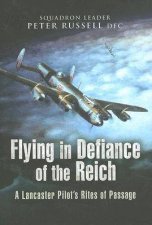 Flying in Defiance of the Reich a Lancaster Pilots Rites of Passage