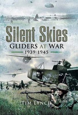 Silent Skies: Gliders at War 1939-1945 by LYNCH TIM