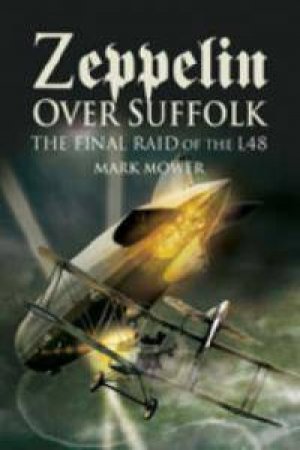 Zeppelin Over Suffolk: the Final Raid of L48 by MOWER MARK
