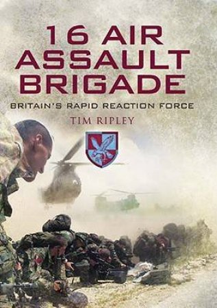 16 Air Assault Brigade: the History of Britain's Airborne Rapid Reaction Force by RIPLEY TIM