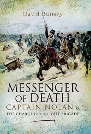 Messenger of Death: Captain Nolan and the Charge of the Light Brigade by BUTTERY DAVID