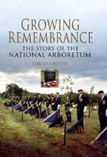 Growing Rememberance the Story of the National Memorial Arboretum