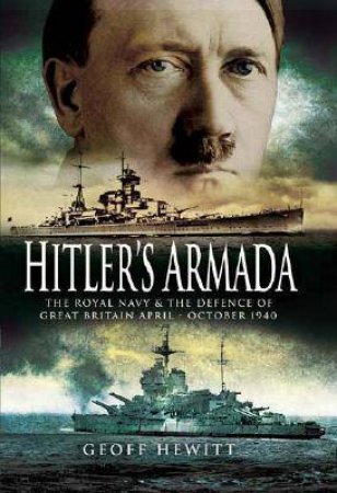 Hitler's Armada: the Royal Navy and the Defence of Great Britain April - October 1940 by HEWITT GEOFF