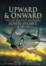 Upward and Onward Life of Air Vice Marshall John Howe Cb Cbe Afc