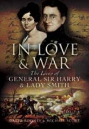 In Love and War: the Lives of General Harry and Lady Smith by ROONEY & SCOTT