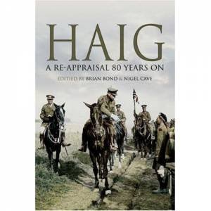 Haig: a Re-appraisal 80 Years On by BOND BRIAN & CAVE NIGEL