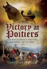 Victory at Poitiers the Black Prince and the Medieval Art of War