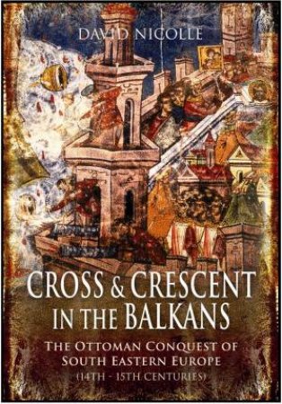 Cross and Crescent in the Balkans by David Nicolle