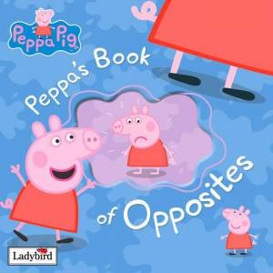 Peppa Pig: Peppa's Book Of Opposites by Ladybird