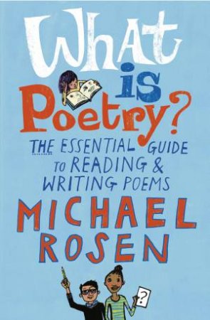 What Is Poetry?: The Essential Guide To Reading And Writing Poems by Michael Rosen & Jill Calder