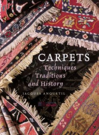 Carpets: Techniques, Traditions And History by Jacques Anquetil