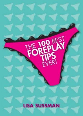 The 100 Best Foreplay Tips Ever by Lisa Sussman