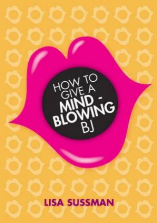 How To Give A Mind-Blowing BJ by Lisa Sussman