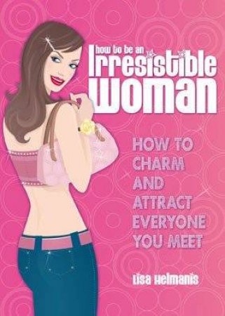 How To Be An Irresistible Woman by Lisa Helmanis