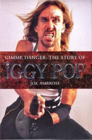 Gimme Danger: The Story Of Iggy Pop by Joe Ambrose