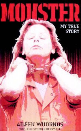 Monster: My True Story by Aileen Wuornos & Christopher Berry-Dee