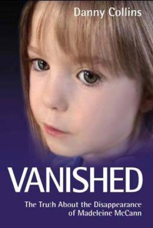 Vanished: The Truth About The Disappearance Of Madeleine McCann by Danny Collins