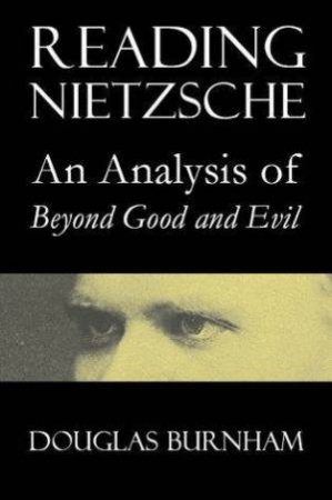 Reading Nietzsche: An Analysis Of Beyond Good And Evil by Douglas Burnham