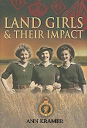 Land Girls and Their Impact by KRAMER ANN